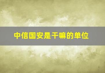 中信国安是干嘛的单位