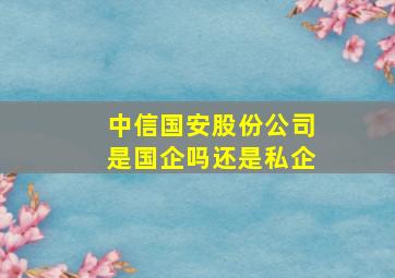 中信国安股份公司是国企吗还是私企