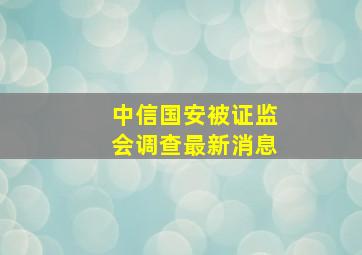 中信国安被证监会调查最新消息