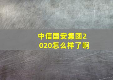 中信国安集团2020怎么样了啊