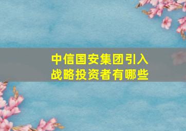 中信国安集团引入战略投资者有哪些