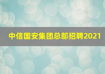 中信国安集团总部招聘2021