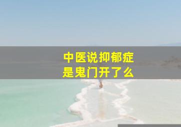 中医说抑郁症是鬼门开了么