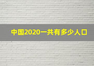 中国2020一共有多少人口