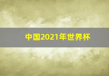 中国2021年世界杯