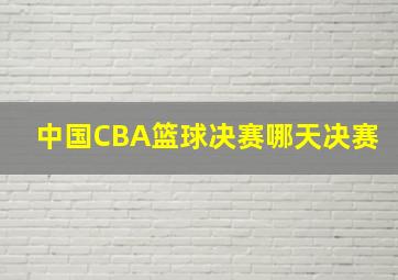 中国CBA篮球决赛哪天决赛