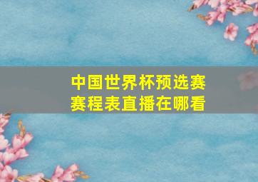 中国世界杯预选赛赛程表直播在哪看