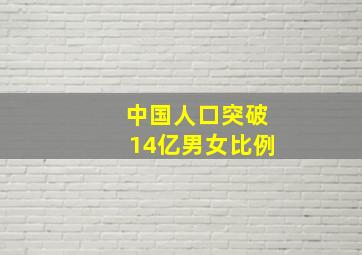 中国人口突破14亿男女比例