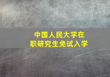 中国人民大学在职研究生免试入学