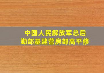 中国人民解放军总后勤部基建营房部高平修