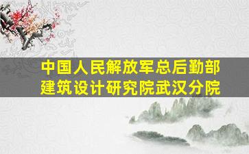 中国人民解放军总后勤部建筑设计研究院武汉分院