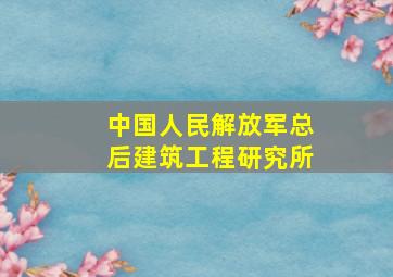 中国人民解放军总后建筑工程研究所