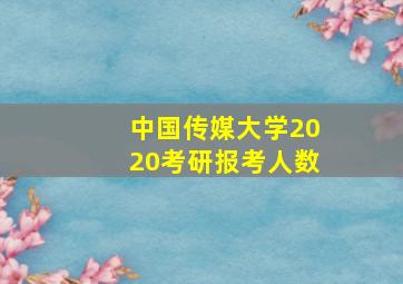 中国传媒大学2020考研报考人数