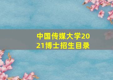 中国传媒大学2021博士招生目录