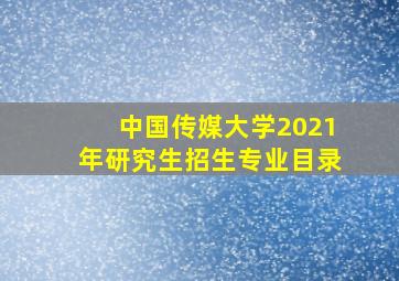 中国传媒大学2021年研究生招生专业目录