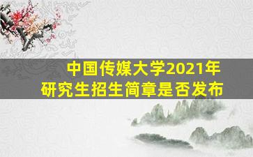 中国传媒大学2021年研究生招生简章是否发布