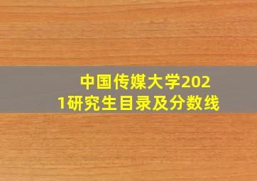 中国传媒大学2021研究生目录及分数线