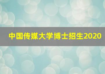 中国传媒大学博士招生2020