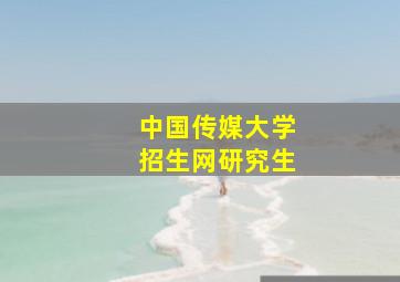 中国传媒大学招生网研究生