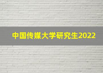 中国传媒大学研究生2022