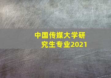 中国传媒大学研究生专业2021