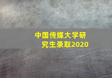 中国传媒大学研究生录取2020