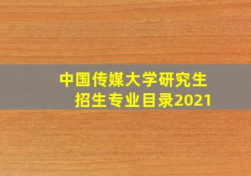 中国传媒大学研究生招生专业目录2021