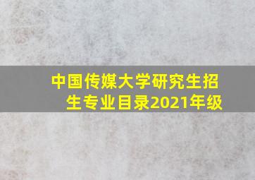 中国传媒大学研究生招生专业目录2021年级