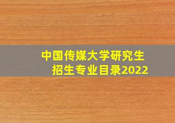 中国传媒大学研究生招生专业目录2022