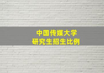 中国传媒大学研究生招生比例