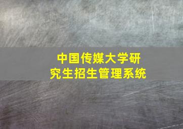 中国传媒大学研究生招生管理系统