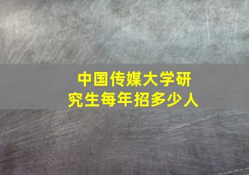 中国传媒大学研究生每年招多少人