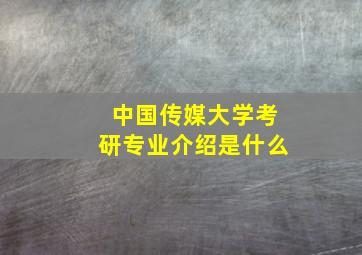 中国传媒大学考研专业介绍是什么