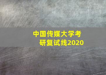 中国传媒大学考研复试线2020