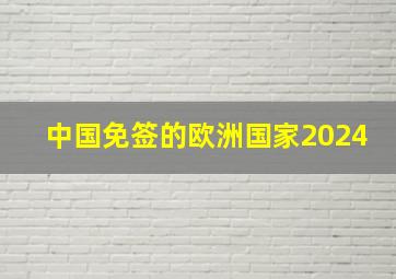 中国免签的欧洲国家2024