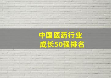 中国医药行业成长50强排名