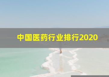 中国医药行业排行2020