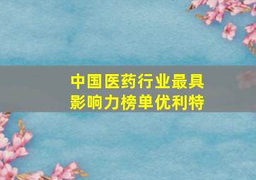 中国医药行业最具影响力榜单优利特