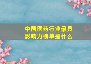 中国医药行业最具影响力榜单是什么