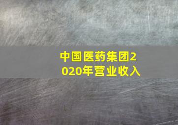 中国医药集团2020年营业收入