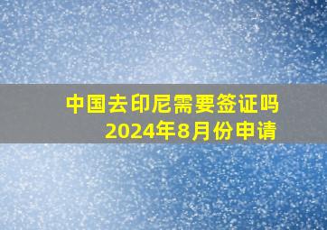 中国去印尼需要签证吗2024年8月份申请