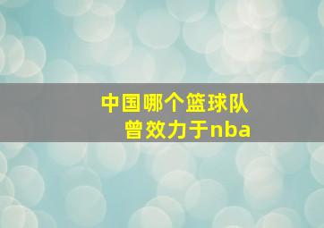 中国哪个篮球队曾效力于nba