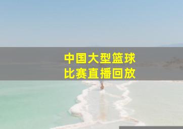 中国大型篮球比赛直播回放