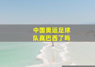 中国奥运足球队赢巴西了吗