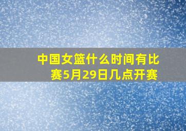 中国女篮什么时间有比赛5月29日几点开赛