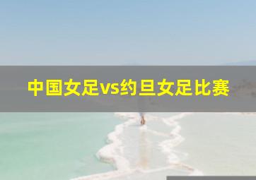 中国女足vs约旦女足比赛