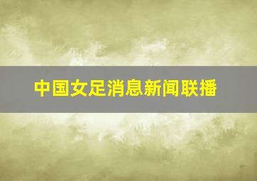 中国女足消息新闻联播