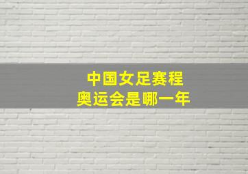 中国女足赛程奥运会是哪一年