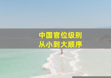 中国官位级别从小到大顺序