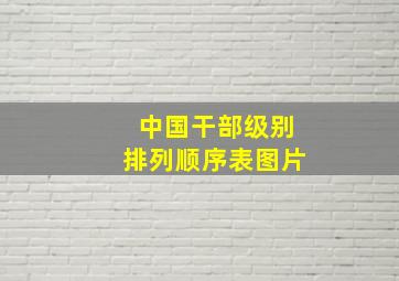 中国干部级别排列顺序表图片